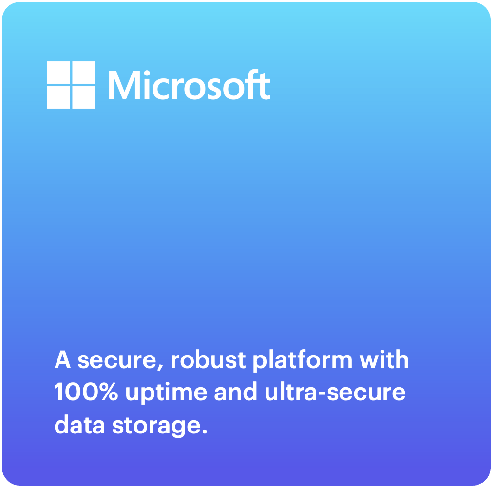 A secure, robust platform with 100% uptime and ultra-secure data storage.