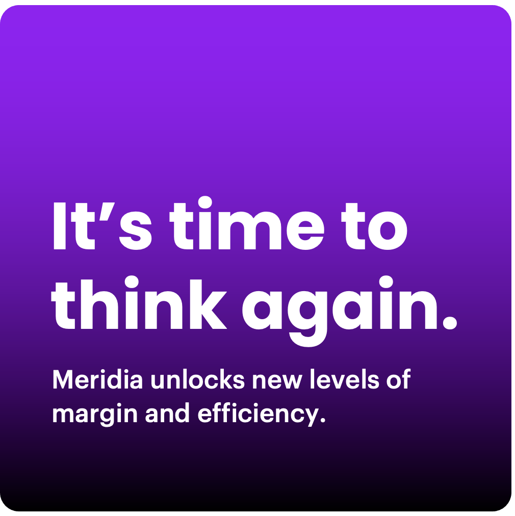 It's time to think again, Meridia unlocks new levels of margin and efficiency.